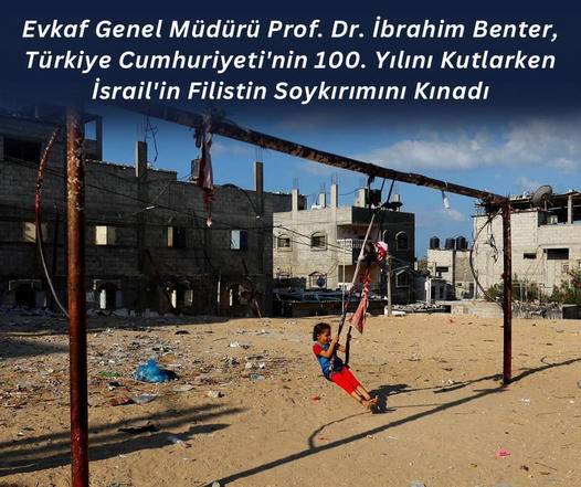 Evkaf Genel Müdürü Prof. Dr. İbrahim Benter, Türkiye Cumhuriyeti'nin 100. Yılını Kutlarken İsrail'in Filistin Soykırımını Kınadı