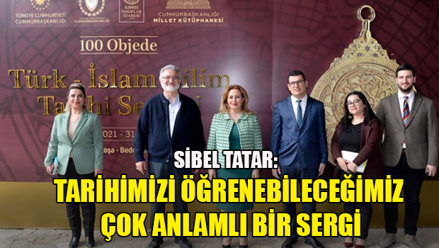 Sibel Tatar, 100 Objede Türk İslam Bilim Tarihi Sergisi’ni ziyaret etti.