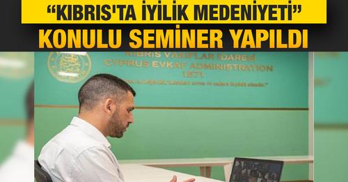 Avrupalı akademisyenlere online olarak “Kıbrıs'ta İyilik Medeniyeti " semineri düzenlendi